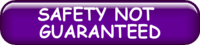 SAFETY NNOT GUARANTEED